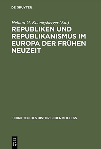 Republiken und Republikanismus im Europa der Frühen Neuzeit (Schriften des Historischen Kollegs, Band 11)