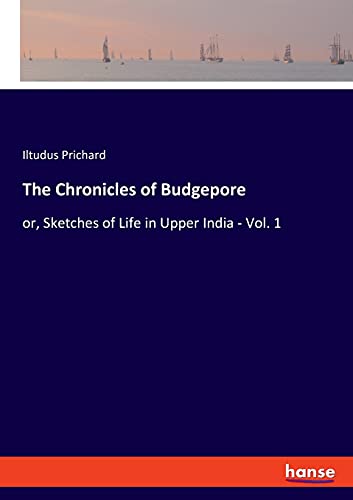 The Chronicles of Budgepore: or, Sketches of Life in Upper India - Vol. 1