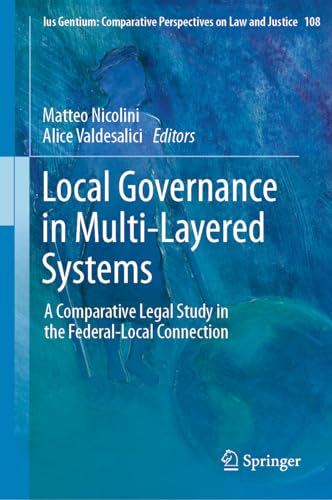 Local Governance in Multi-Layered Systems: A Comparative Legal Study in the Federal-Local Connection (Ius Gentium: Comparative Perspectives on Law and Justice, 108, Band 108)
