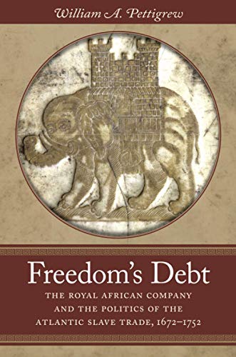 Freedom's Debt: The Royal African Company and the Politics of the Atlantic Slave Trade, 1672-1752 (Omohundro Institute of Early American History and Culture)
