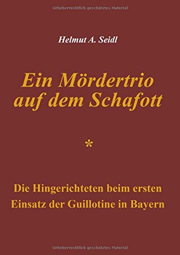 Ein Mördertrio auf dem Schafott: Die Hingerichteten beim ersten Einsatz der Guillotine in Bayern