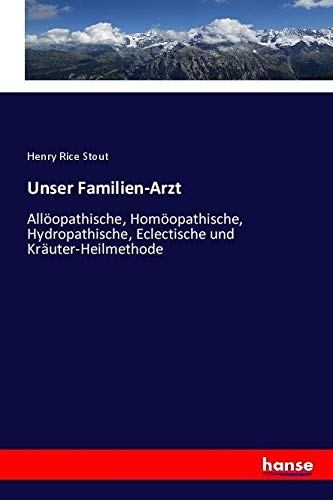 Unser Familien-Arzt: Allöopathische, Homöopathische, Hydropathische, Eclectische und Kräuter-Heilmethode