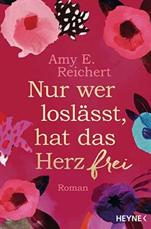 Nur wer loslässt, hat das Herz frei: Roman