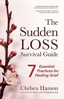 Sudden Loss Survival Guide: Seven Essential Practices for Healing Grief (Bereavement, Suicide, Mourning)