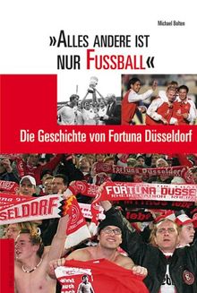 Alles andere ist nur Fußball. Die Geschichte von Fortuna Düsseldorf