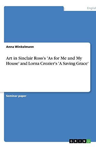 Art in Sinclair Ross's 'As for Me and My House' and Lorna Crozier's 'A Saving Grace'