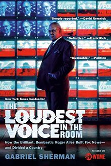 The Loudest Voice in the Room: How the Brilliant, Bombastic Roger Ailes Built Fox News--and Divided a Country