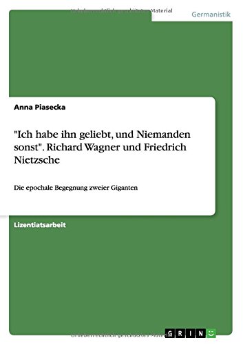 Ich habe ihn geliebt, und Niemanden sonst. Richard Wagner und Friedrich Nietzsche: Die epochale Begegnung zweier Giganten