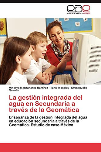 La gestión integrada del agua en Secundaria a través de la Geomática: Enseñanza de la gestión integrada del agua en educación secundaria a través de la Geomática. Estudio de caso México