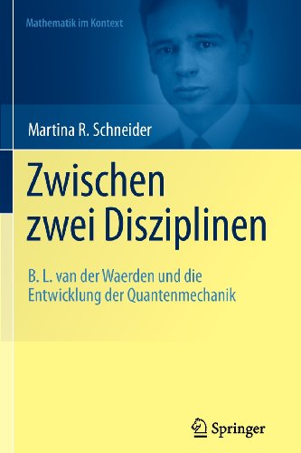 Zwischen zwei Disziplinen: B. L. van der Waerden und die Entwicklung der Quantenmechanik (Mathematik im Kontext) (German Edition)