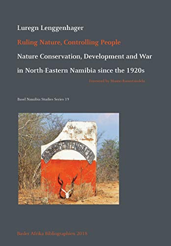 Ruling Nature, Controlling People: Nature Conservation, Development and War in North-Eastern Namibia since the 1920s (Basel Namibia Studies, Band 19)