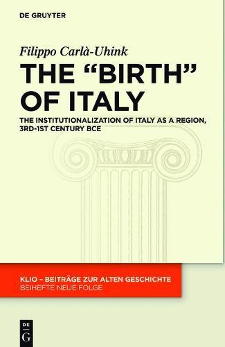 The Birth of Italy: The Institutionalization of Italy as a Region, 3rd-1st Century BCE (KLIO / Beihefte. Neue Folge, Band 28)