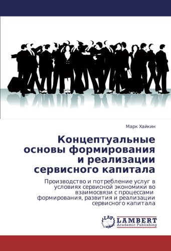 Концептуальные основы формирования и реализации сервисного капитала: Proizwodstwo i potreblenie uslug w uslowiqh serwisnoj äkonomiki wo wzaimoswqzi s ... razwitiq i realizacii serwisnogo kapitala