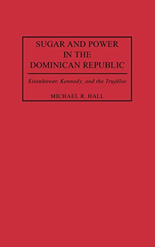 Sugar and Power in the Dominican Republic: Eisenhower, Kennedy, and the Trujillos (Contributions in Latin American Studies)
