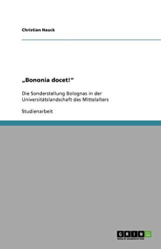 Bononia docet!: Die Sonderstellung Bolognas in der Universitätslandschaft des Mittelalters