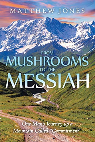 From Mushrooms to the Messiah: One Mans Journey up a Mountain Called Commitment