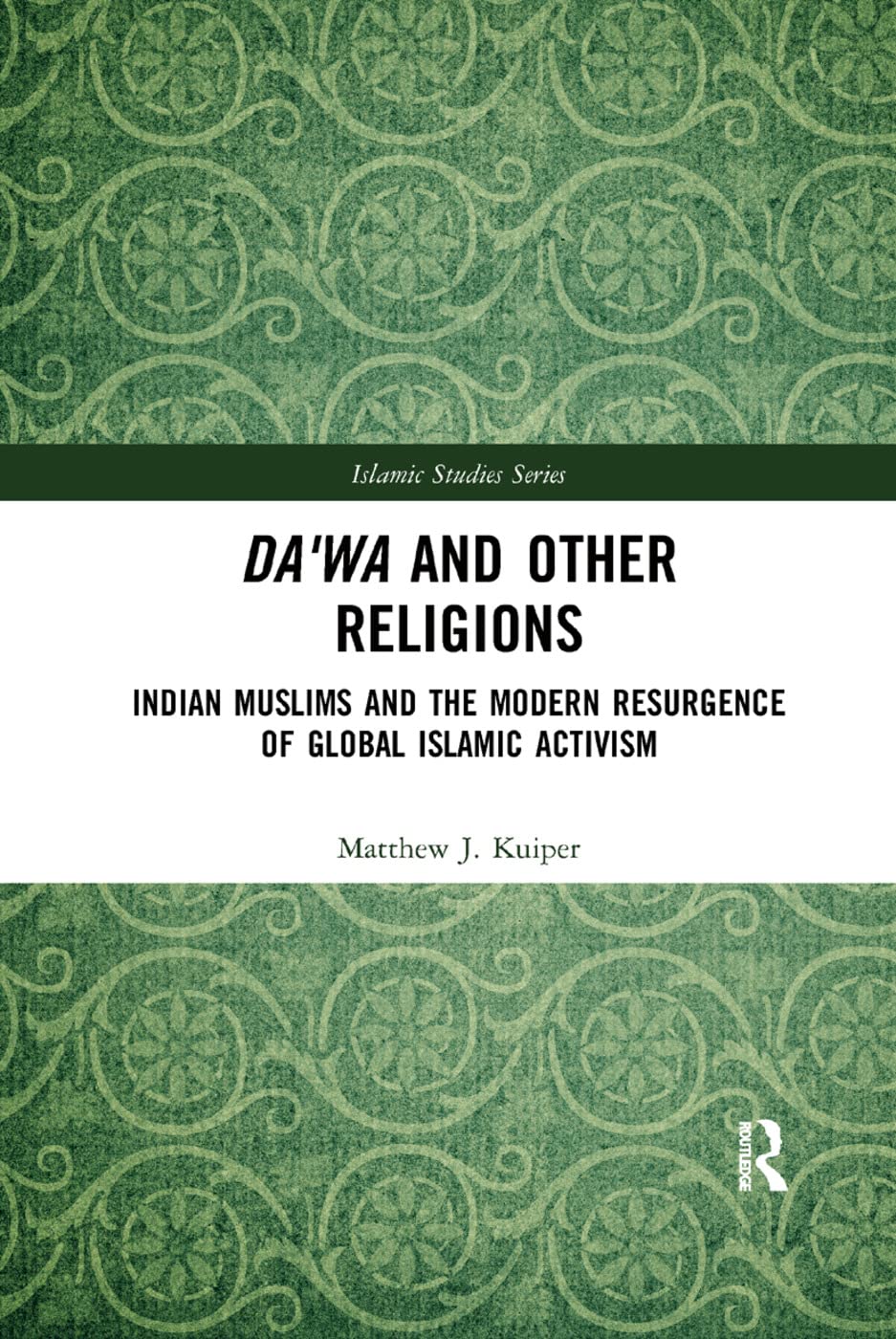 Da'wa and Other Religions: Indian Muslims and the Modern Resurgence of Global Islamic Activism (Routledge Islamic Studies)