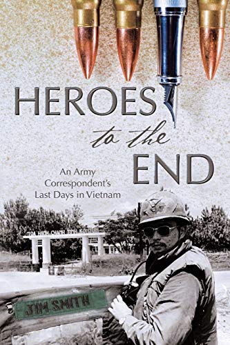 Heroes to the End: An Army Correspondents Last Days in Vietnam