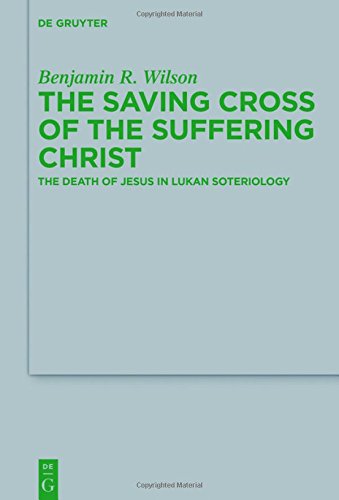 The Saving Cross of the Suffering Christ: The Death of Jesus in Lukan Soteriology (Beihefte zur Zeitschrift für die neutestamentliche Wissenschaft, Band 223)