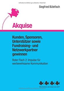 Akquise: Kunden, Sponsoren, Unterstützer sowie Fundraising- und Netzwerkpartner gewinnen (Der rote Fisch, Impulse für werbewirksame Kommunikation)