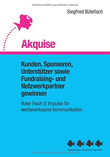 Akquise: Kunden, Sponsoren, Unterstützer sowie Fundraising- und Netzwerkpartner gewinnen (Der rote Fisch, Impulse für werbewirksame Kommunikation)