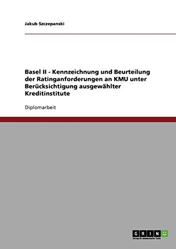 Basel II - Kennzeichnung und Beurteilung der Ratinganforderungen an KMU unter Berücksichtigung ausgewählter Kreditinstitute