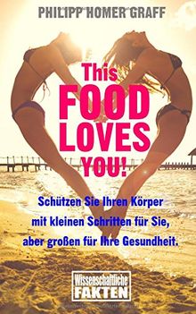 This Food Loves You!: Schützen Sie Ihren Körper mit kleinen Schritten für Sie, aber großen für Ihre Gesundheit.