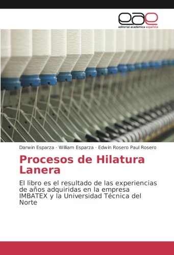 Procesos de Hilatura Lanera: El libro es el resultado de las experiencias de años adquiridas en la empresa IMBATEX y la Universidad Técnica del Norte