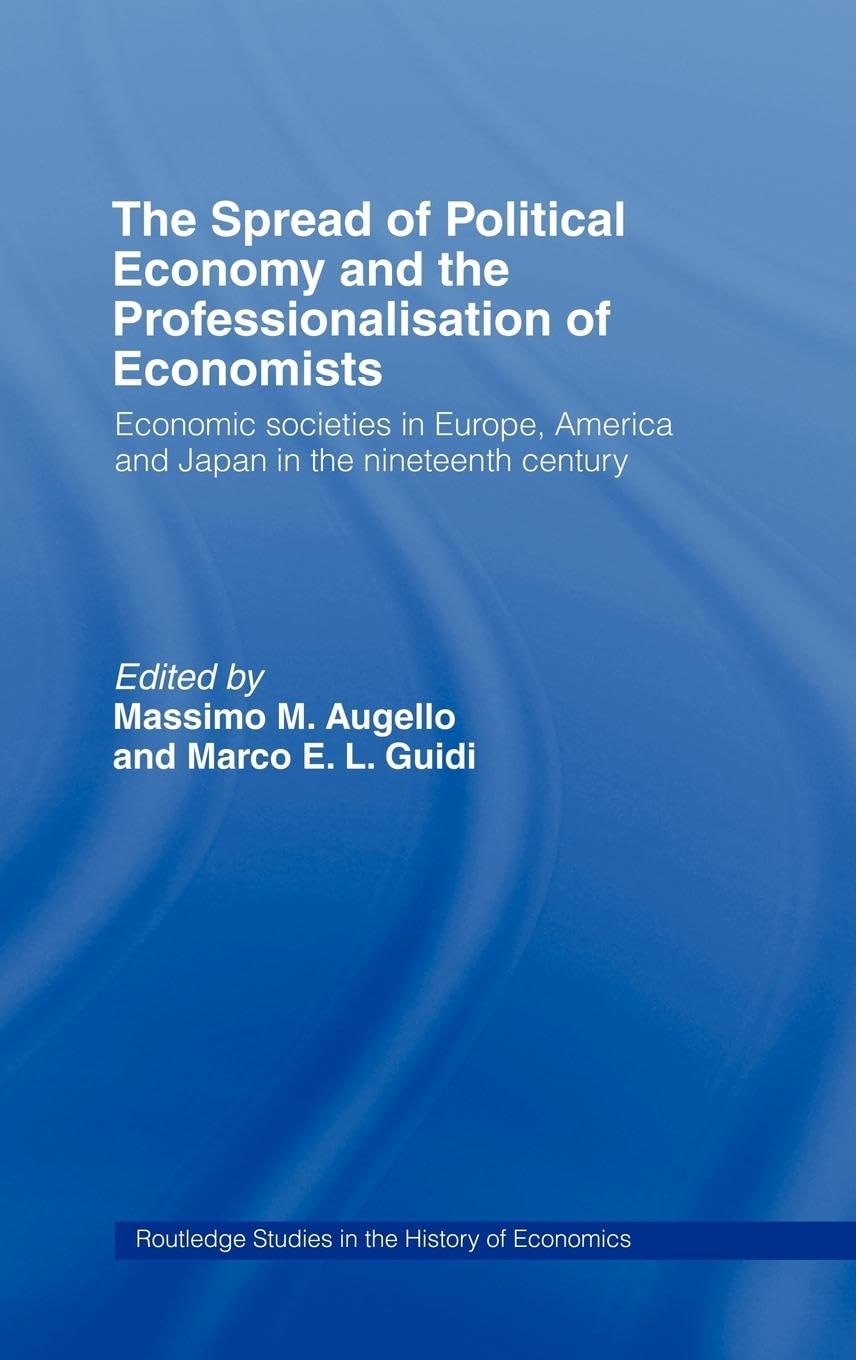 The Spread of Political Economy and the Professionalisation of Economists: Economic Societies in Europe, America and Japan in the Nineteenth Century ... Studies in the History of Economics, Band 50)
