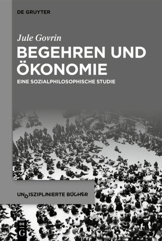 Begehren und Ökonomie: Eine sozialphilosophische Studie (Undisziplinierte Bücher, 3)