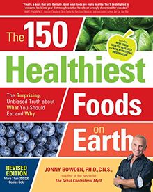 The 150 Healthiest Foods on Earth, Revised Edition: The Surprising, Unbiased Truth about What You Should Eat and Why