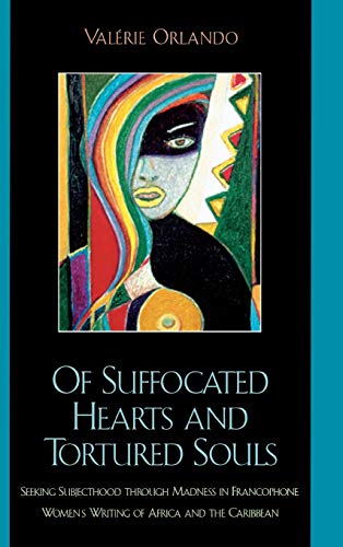 Of Suffocated Hearts and Tortured Souls: Seeking Subjecthood through Madness in Francophone Women's Writing of Africa and the Caribbean (After the ... Francophone World and Postcolonial France)