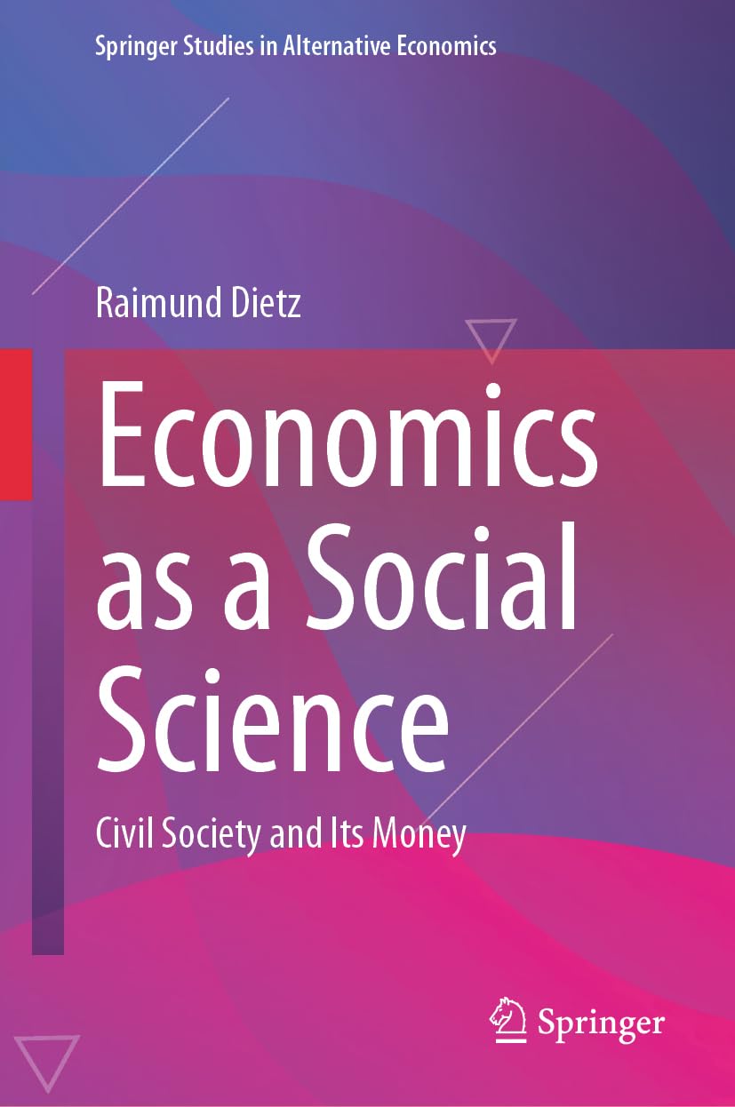 Economics as a Social Science: Civil Society and Its Money (Springer Studies in Alternative Economics)