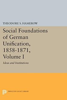 Social Foundations of German Unification, 1858-1871, Volume I: Ideas and Institutions (Princeton Legacy Library)