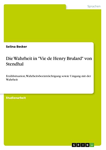 Die Wahrheit in Vie de Henry Brulard von Stendhal: Erzählsituation, Wahrheitsbeeinträchtigung sowie Umgang mit der Wahrheit