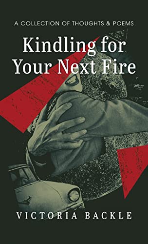 Kindling for Your Next Fire: A Collection of Thoughts and Poems