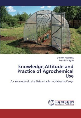 knowledge,Attitude and Practice of Agrochemical Use: A case study of Lake Naivasha Basin,Naivasha,Kenya