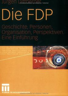 Die FDP: Geschichte, Personen, Organisation, Perspektiven. Eine Einführung