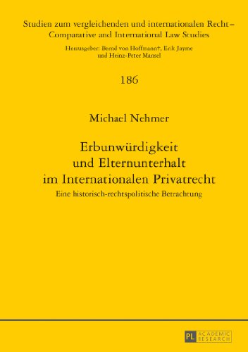 Erbunwürdigkeit und Elternunterhalt im Internationalen Privatrecht: Eine historisch-rechtspolitische Betrachtung (Studien zum vergleichenden und ... /Comparative and International Law Studies)