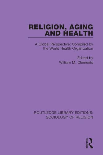 Religion, Aging and Health: A Global Perspective: Compiled by the World Health Organization (Routledge Library Editions: Sociology of Religion)