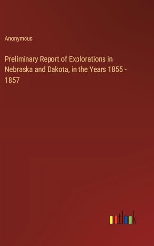 Preliminary Report of Explorations in Nebraska and Dakota, in the Years 1855 - 1857