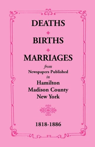 DEATHS BIRTHS MARRIAGES: from Newspapers Published in Hamilton Madison County New York 1818-1886