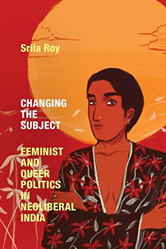 Changing the Subject: Feminist and Queer Politics in Neoliberal India (Next Wave: New Directions in Women's Studies)