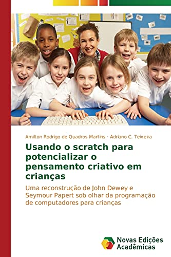 Usando o scratch para potencializar o pensamento criativo em crianças: Uma reconstrução de John Dewey e Seymour Papert sob olhar da programação de computadores para crianças