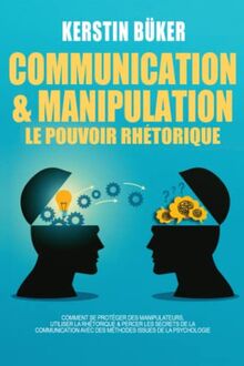 COMMUNICATION & MANIPULATION - Le pouvoir rhétorique: Comment favoriser le développement personnel de votre enfant, établir une communication non violente et éviter les conflits relationnels