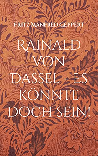 Rainald von Dassel - Es könnte doch sein!: Versuch einer Annäherung - Gewagte Geschichte gegen sein Vergessen