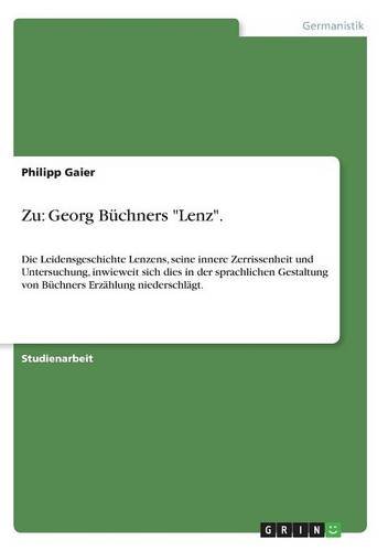 Zu: Georg Büchners Lenz: Die Leidensgeschichte Lenzens, seine innere Zerrissenheit und Untersuchung, inwieweit sich dies in der sprachlichen Gestaltung von Büchners Erzählung niederschlägt