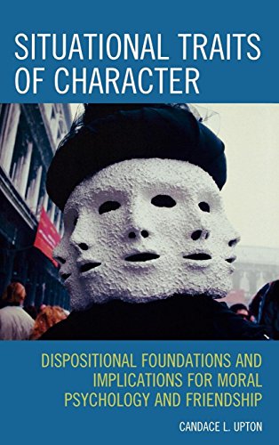 Situational Traits of Character: Dispositional Foundations and Implications for Moral Psychology and Friendship