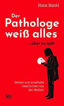 Der Pathologe weiß alles... aber zu spät: Heitere und ernsthafte Geschichten aus der Medizin