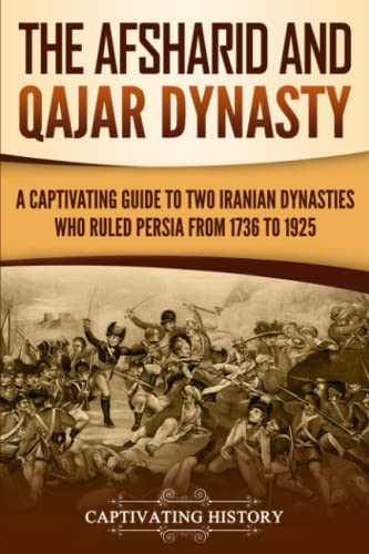 Captivating History The Afsharid And Qajar Dynasty, A Captivating Guide To Two Iranian Dynasties Who Ruled Persia From 1736 To 1925 (History Of Iran)